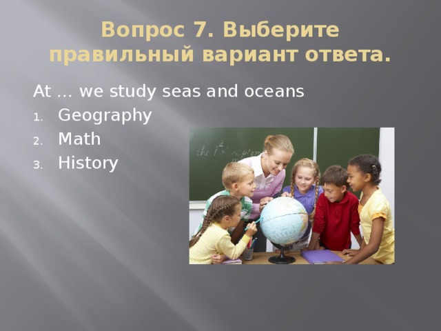 Вопрос 7. Выберите правильный вариант ответа. At … we study seas and oceans