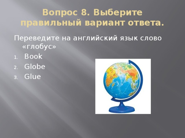 Вопрос 8. Выберите правильный вариант ответа. Переведите на английский язык слово «глобус»