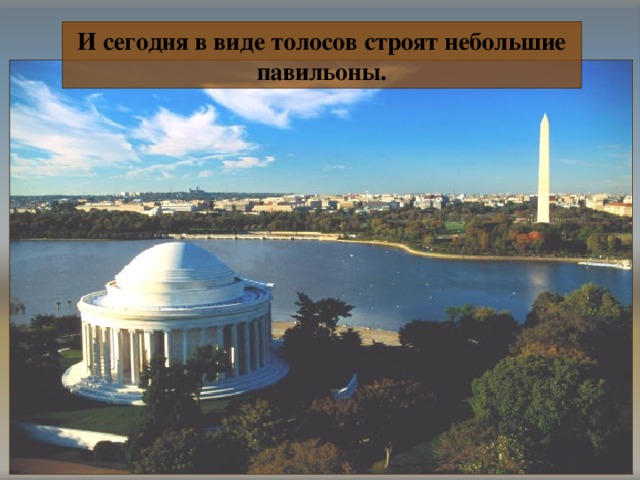 И сегодня в виде толосов строят небольшие павильоны. 