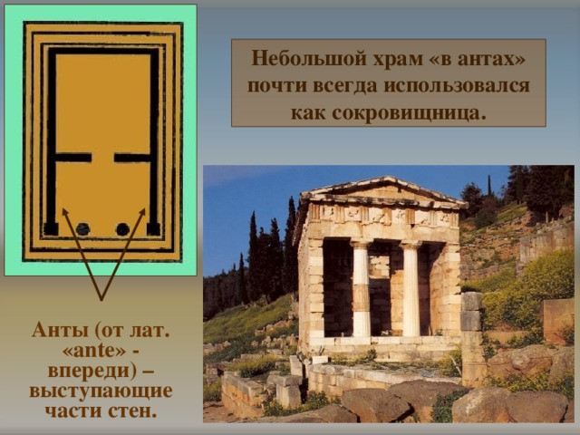 Небольшой храм «в антах» почти всегда использовался как сокровищница. Анты (от лат. « ante » - впереди) – выступающие части стен. 