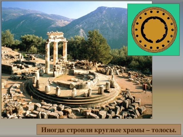 Иногда строили круглые храмы – толосы. 