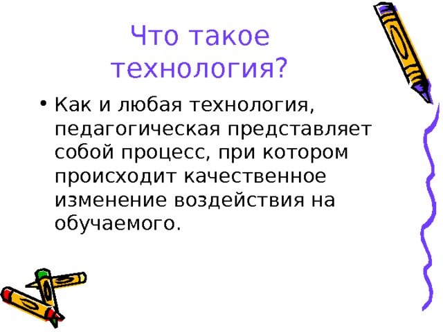 Что такое технология? Как и любая технология, педагогическая представляет собой процесс, при котором происходит качественное изменение воздействия на обучаемого.  