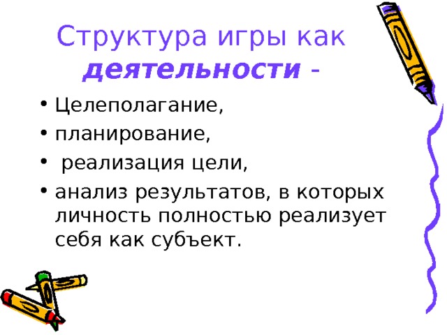 Структура игры как деятельности - Целеполагание, планирование,  реализация цели, анализ результатов, в которых личность полностью реализует себя как субъект.  