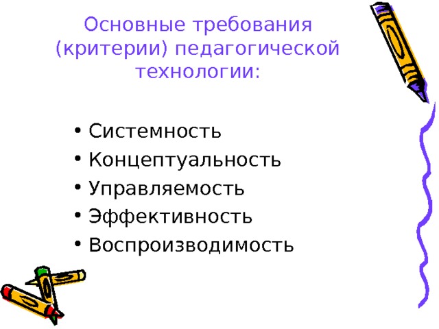              Основные требования (критерии) педагогической технологии: Системность Концептуальность Управляемость Эффективность Воспроизводимость  
