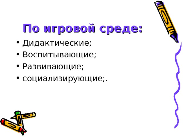 По игровой среде: Дидактические; Воспитывающие; Развивающие; социализирующие;. 