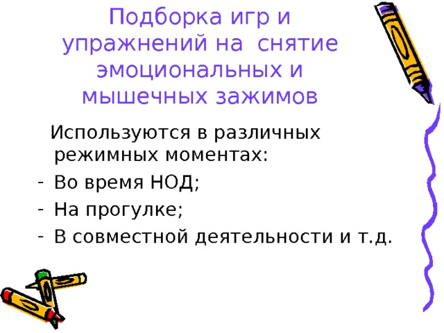 Подборка игр и упражнений на снятие эмоциональных и мышечных зажимов  Используются в различных режимных моментах: Во время НОД; На прогулке; В совместной деятельности и т.д. 