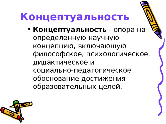 Концептуальность Концептуальность - опора на определенную научную концепцию, включающую философское, психологическое, дидактическое и социально-педагогическое обоснование достижения образовательных целей.   