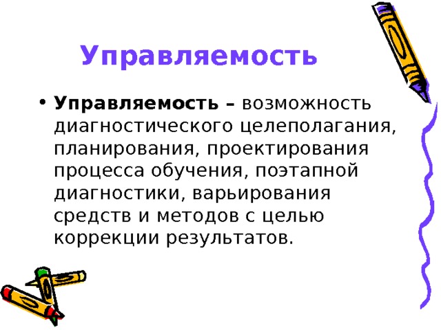 Управляемость Управляемость – возможность диагностического целеполагания, планирования, проектирования процесса обучения,  поэтапной диагностики, варьирования средств и методов с целью коррекции результатов.  