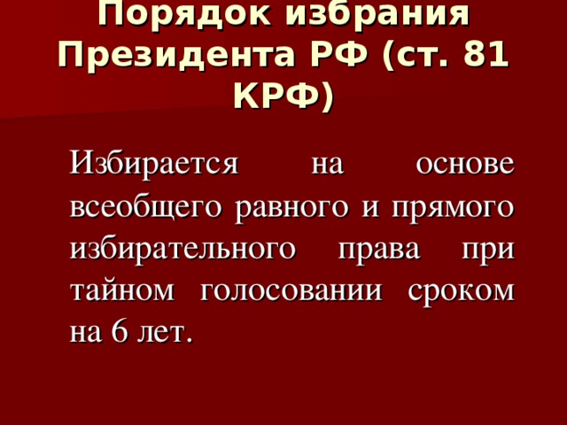 Порядок избрания Президента РФ (ст. 81 КРФ)  Избирается на основе всеобщего равного и прямого избирательного права при тайном голосовании сроком на 6 лет.  