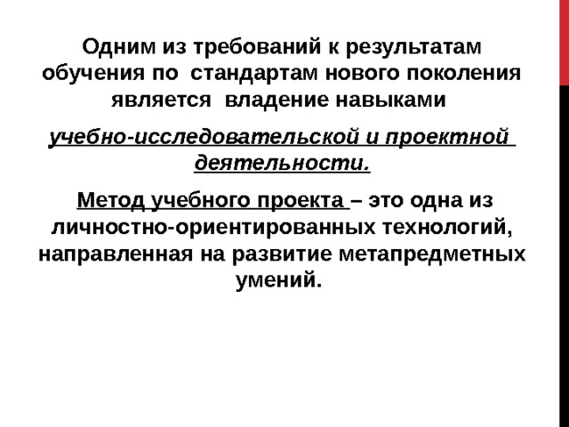 Одним из требований к результатам обучения по стандартам нового поколения является владение навыками учебно-исследовательской и проектной деятельности.  Метод учебного проекта – это одна из личностно-ориентированных технологий, направленная на развитие метапредметных умений. 