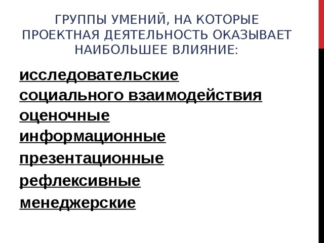 ГРУППЫ УМЕНИЙ, НА КОТОРЫЕ ПРОЕКТНАЯ ДЕЯТЕЛЬНОСТЬ ОКАЗЫВАЕТ НАИБОЛЬШЕЕ ВЛИЯНИЕ:   исследовательские социального взаимодействия оценочные  информационные  презентационные рефлексивные менеджерские  