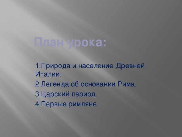 План урока: 1.Природа и население Древней Италии. 2.Легенда об основании Рима. 3.Царский период. 4.Первые римляне. 