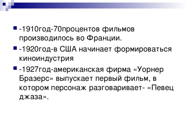 -1910год-70процентов фильмов производилось во Франции. -1920год-в США начинает формироваться киноиндустрия -1927год-американская фирма «Уорнер Бразерс» выпускает первый фильм, в котором персонаж разговаривает- «Певец джаза». 