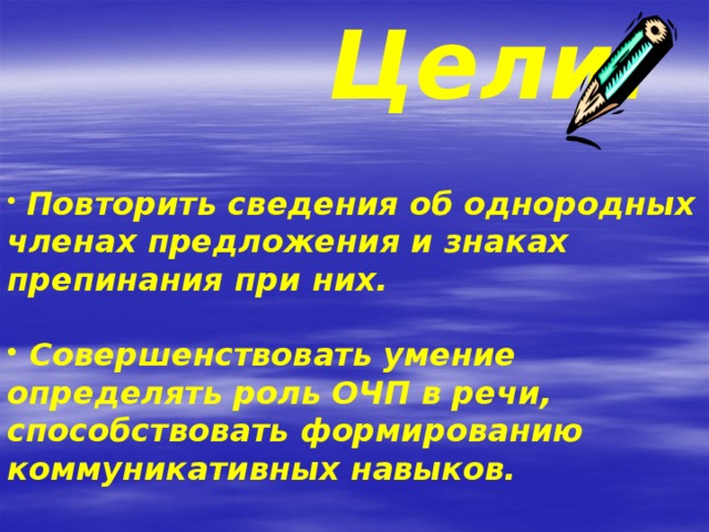  Цели:      Повторить сведения об однородных членах предложения и знаках препинания при них.   Совершенствовать умение определять роль ОЧП в речи, способствовать формированию коммуникативных навыков.   На материалах тематических текстов повышать познавательный интерес и общую культуру учащихся.  