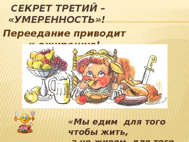  Секрет ТРЕТИЙ – «Умеренность»! Переедание приводит к ожирению! «Мы едим для того чтобы жить,  а не живем для того, чтобы есть» 