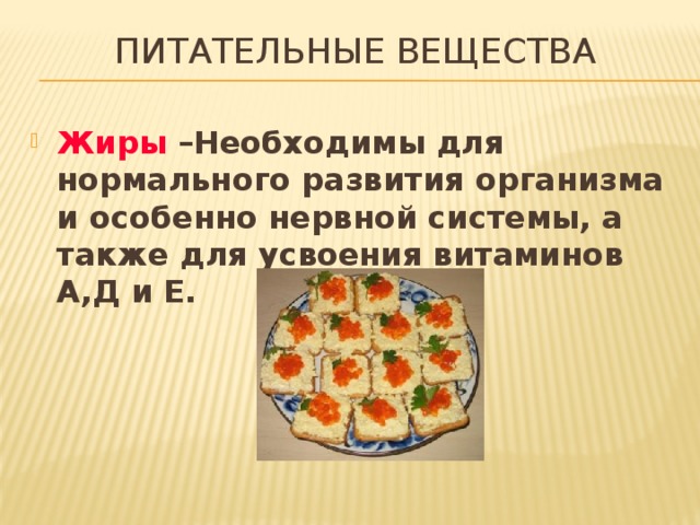 Питательные вещества Жиры –Необходимы для нормального развития организма и особенно нервной системы, а также для усвоения витаминов А,Д и Е. 