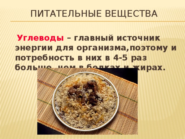 Питательные вещества  Углеводы – главный источник энергии для организма,поэтому и потребность в них в 4-5 раз больше, чем в белках и жирах. 