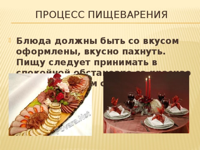 Процесс пищеварения Блюда должны быть со вкусом оформлены, вкусно пахнуть. Пищу следует принимать в спокойной обстановке за красиво сервированным столом. 
