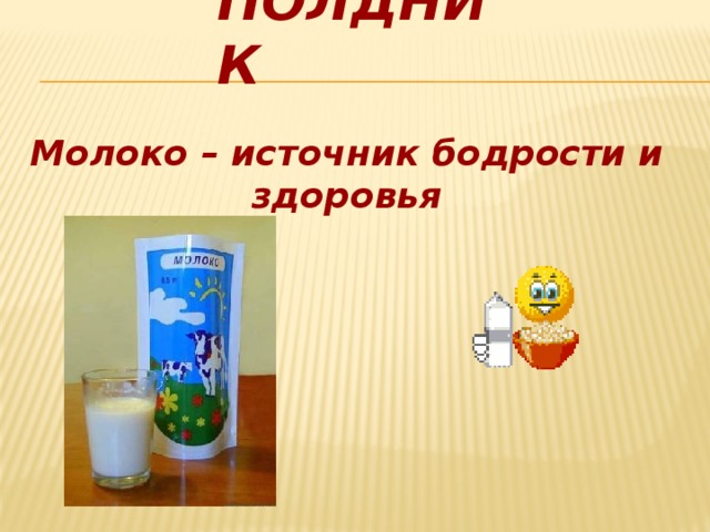 Полдник   Молоко – источник бодрости и здоровья 