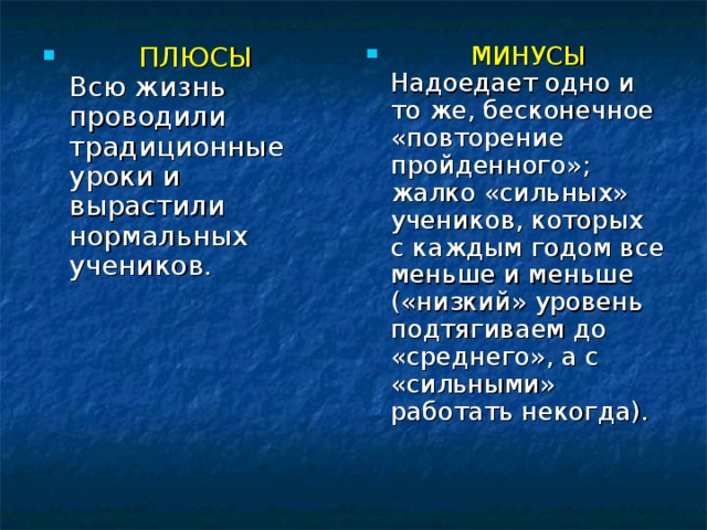 ПЛЮСЫ  Всю жизнь проводили традиционные уроки и вырастили нормальных учеников.   МИНУСЫ  Надоедает одно и то же, бесконечное «повторение пройденного»; жалко «сильных» учеников, которых с каждым годом все меньше и меньше («низкий» уровень подтягиваем до «среднего», а с «сильными» работать некогда). 