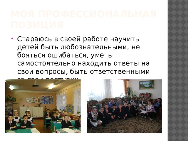 Моя профессиональная позиция Стараюсь в своей работе научить детей быть любознательными, не бояться ошибаться, уметь самостоятельно находить ответы на свои вопросы, быть ответственными за свои поступки. 