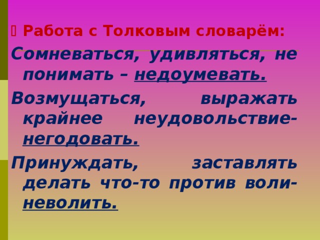   Работа с Толковым словарём: Сомневаться, удивляться, не понимать – недоумевать. Возмущаться, выражать крайнее неудовольствие- негодовать. Принуждать, заставлять делать что-то против воли- неволить.  