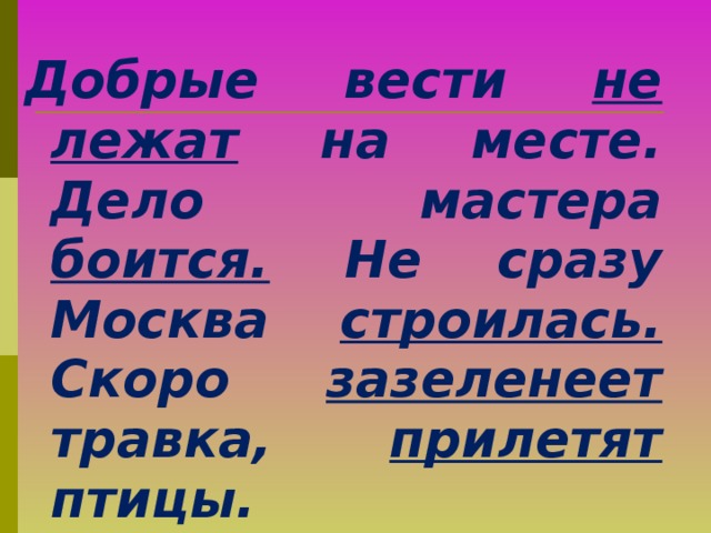 Добрые вести не лежат на месте. Дело мастера боится. Не сразу Москва строилась. Скоро зазеленеет травка, прилетят птицы.  