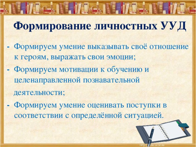 Формирование личностных УУД - Формируем умение выказывать своё отношение к героям, выражать свои эмоции; - Формируем мотивации к обучению и целенаправленной познавательной  деятельности; - Формируем умение оценивать поступки в соответствии с определённой ситуацией.    