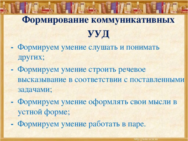 Формирование коммуникативных УУД - Формируем умение слушать и понимать других; - Формируем умение строить речевое высказывание в соответствии с поставленными задачами; - Формируем умение оформлять свои мысли в устной форме; - Формируем умение работать в паре.   