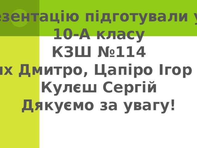 Презентацію підготували учні 10-А класу КЗШ №114 Чих Дмитро, Цапіро Ігор та Кулєш Сергій Дякуємо за увагу!  