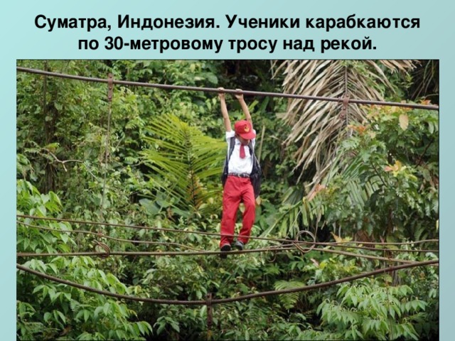 Суматра, Индонезия. Ученики карабкаются по 30-метровому тросу над рекой.   