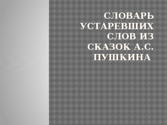 Словарь устаревших слов из сказок А.С. Пушкина 