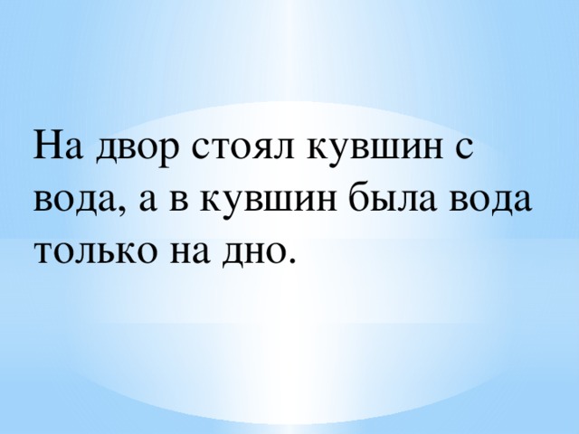 На двор стоял кувшин с вода, а в кувшин была вода только на дно. 