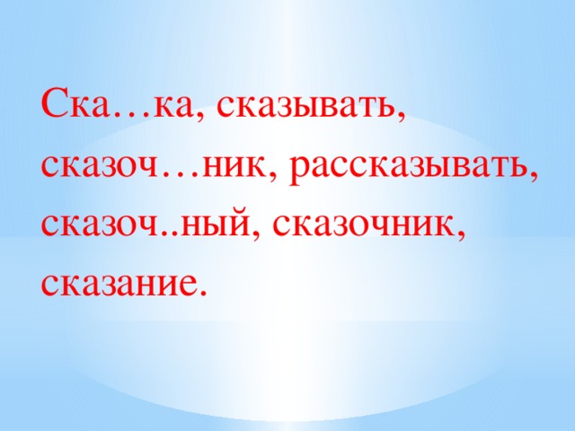 Ска…ка, сказывать, сказоч…ник, рассказывать, сказоч..ный, сказочник, сказание. 