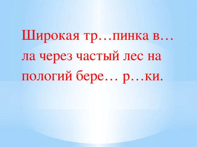 Широкая тр…пинка в…ла через частый лес на пологий бере… р…ки. 