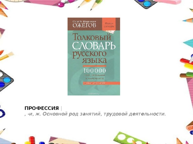ПРОФЕССИЯ  |  , -и, ж. Основной род занятий, трудовой деятельности.