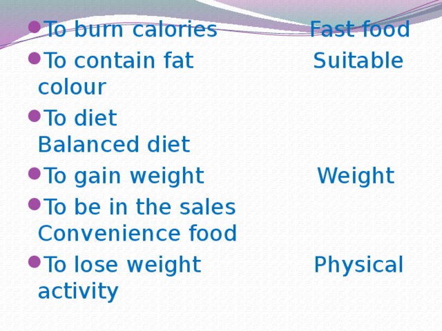To burn calories Fast food To contain fat Suitable colour To diet Balanced diet To gain weight Weight To be in the sales Convenience food To lose weight Physical activity 