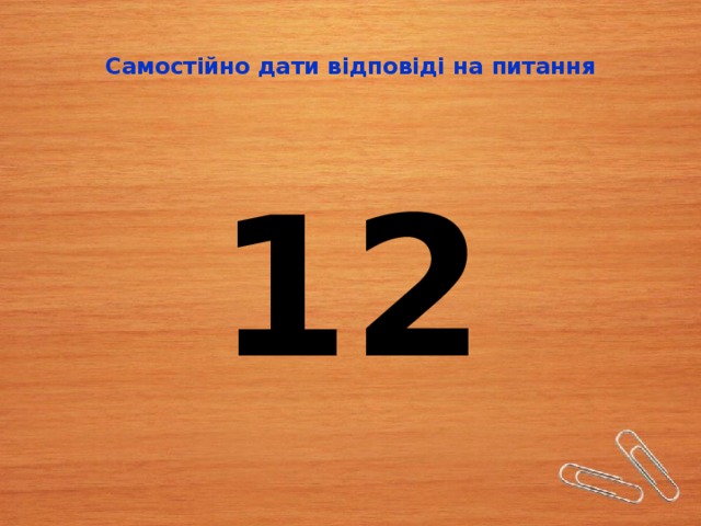  Самостійно дати відповіді на питання   12 