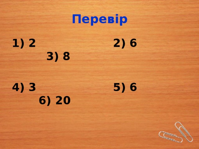 Перевір 1) 2 2) 6 3) 8  4) 3 5) 6 6) 20 