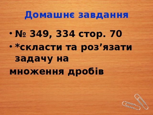 Домашнє завдання № 349, 334 стор. 70 *скласти та роз’язати задачу на множення дробів 