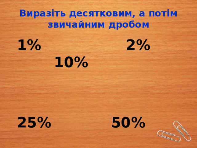Виразіть десятковим, а потім звичайним дробом  1% 2% 10%    25% 50% 