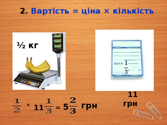 2. Вартість = ціна × кількість   ½ кг  11 грн грн = 5  11  × 