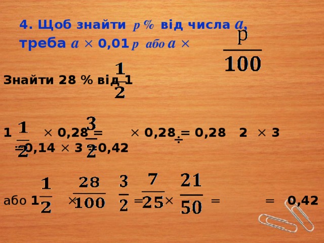 4. Щоб знайти р % від числа а,  треба а × 0,01 р  або а × Знайти 28 % від 1   1 × 0,28 = × 0,28 = 0,28 2 × 3 =0,14 × 3 =0,42 або 1 × = × = = 0,42 ÷ 