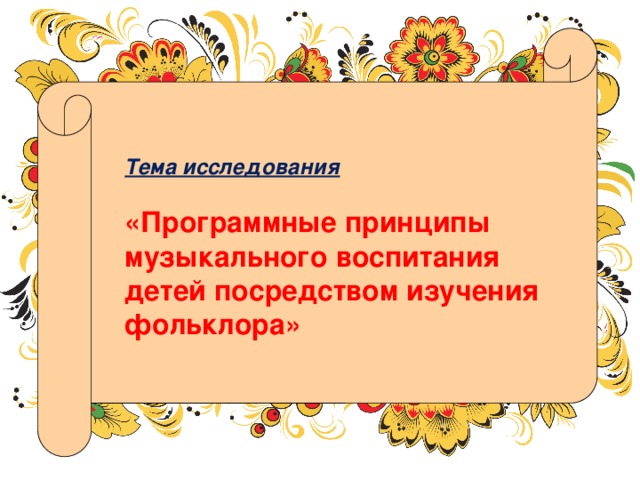 Тема исследования   «Программные принципы музыкального воспитания детей посредством изучения фольклора» 