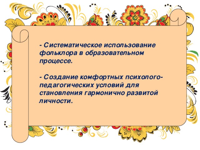 - Систематическое использование фольклора в образовательном процессе.   - Создание комфортных психолого- педагогических условий для становления гармонично развитой личности. 