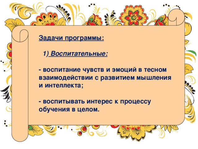 Задачи программы:  1) Воспитательные:  - воспитание чувств и эмоций в тесном взаимодействии с развитием мышления и интеллекта;  - воспитывать интерес к процессу обучения в целом. 