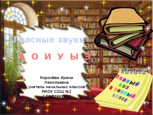 Гласные звуки А О И У Ы Э Королёва Ирина Николаевна учитель начальных классов МКОУ СОШ №2 г.Нефтекумск