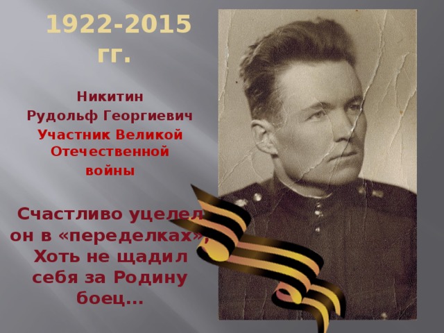 1922-2015 гг. Никитин Рудольф Георгиевич Участник Великой Отечественной войны  Счастливо уцелел он в «переделках»,  Хоть не щадил себя за Родину боец… 