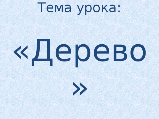 Тема урока:   «Дерево»