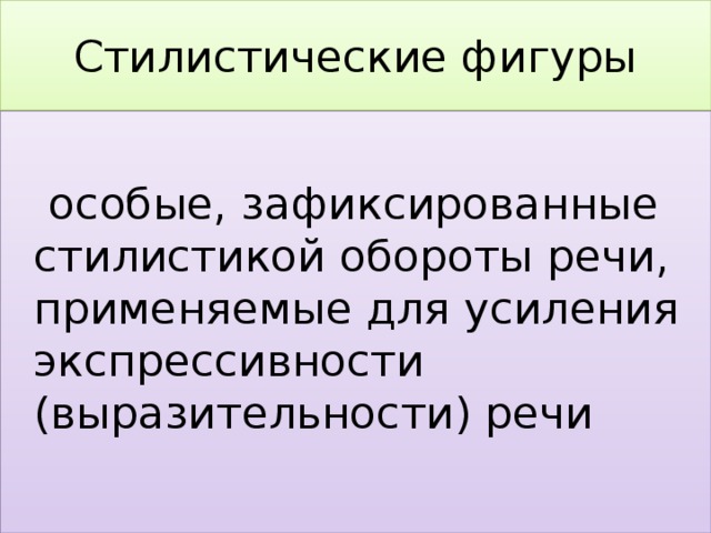 Стилистические фигуры  особые, зафиксированные стилистикой обороты речи, применяемые для усиления экспрессивности (выразительности) речи 
